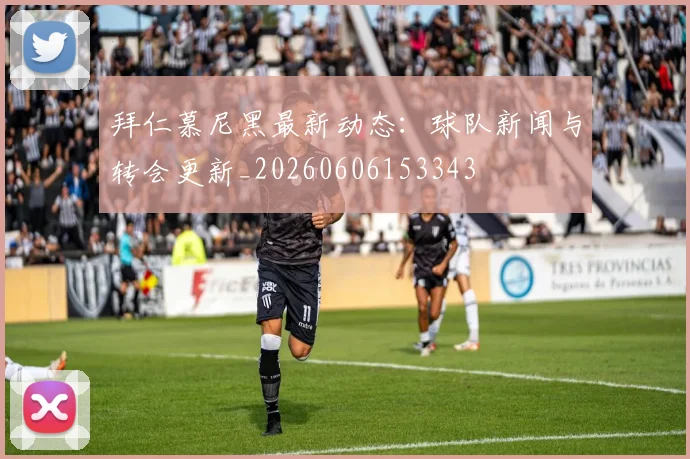 拜仁慕尼黑最新动态：球队新闻与转会更新_20260606153343