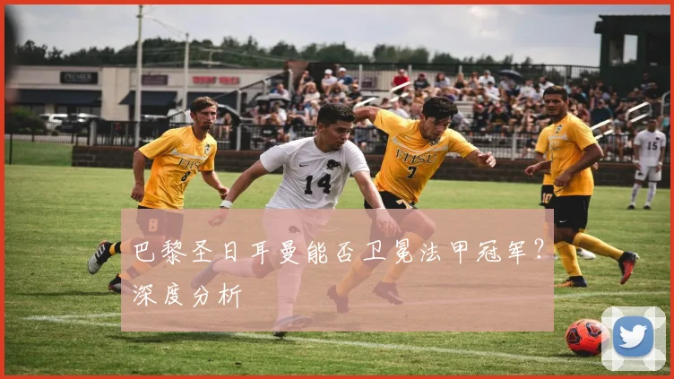 巴黎圣日耳曼能否卫冕法甲冠军?深度分析