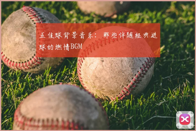 五佳球背景音乐：那些伴随经典进球的燃情BGM