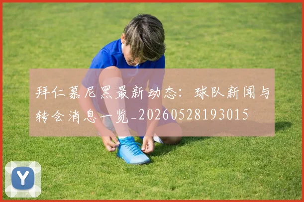 拜仁慕尼黑最新动态：球队新闻与转会消息一览_20260528193015