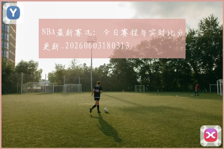 NBA最新赛况：今日赛程与实时比分更新_20260603180313