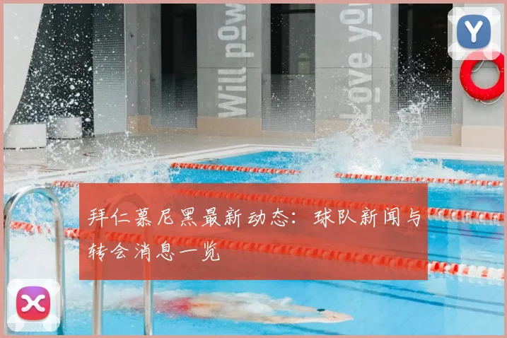 拜仁慕尼黑最新动态：球队新闻与转会消息一览